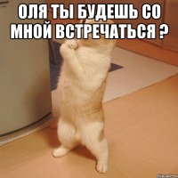 Оля ты будешь со мной встречаться ? 