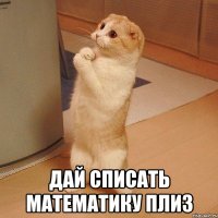  дай списать математику плиз