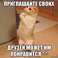 Приглашайте своих друзей,может им понравится ^^