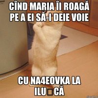 Cînd MARIA îi roagă pe a ei să-i deie voie cu na4eovka la ILUȘCĂ