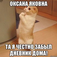 Оксана Яковна Та я честно забыл дневник дома!