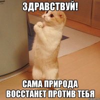 здравствуй! сама природа восстанет против тебя