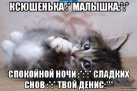 КсюШеНьКа :* МаЛыШкА:*:* СпОкОйНой Ночи :*:*:* СлАдКиХ СнОв :*:* ТвОй Денис:*'*