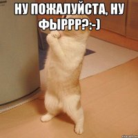 Ну пожалуйста, ну Фыррр?:-) 