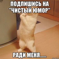 подпишись на "Чистый юмор" ради меня......