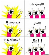  На дачу!!! В шортах? Да!!! В майках? Да!!!