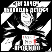 -Ты зачем убиваешь детей?! -Прост)0))