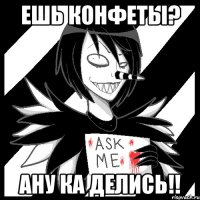 Ешь конфеты? Ану ка делись!!