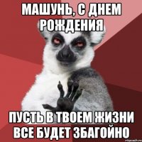 Машунь, с днем рождения Пусть в твоем жизни все будет збагойно