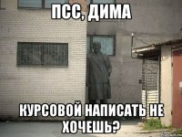 Псс, Дима Курсовой написать не хочешь?