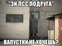 "Эй псс,подруга" вапустки не хочешь?