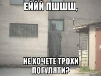 еййй пшшш, не хочете трохи погуляти?