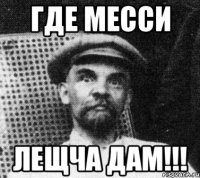 ГДЕ МЕССИ ЛЕЩЧА ДАМ!!!