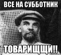 ВСЕ НА СУББОТНИК ТОВАРИЩЩИ!!