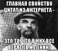 Главная свойство цитат из Интернета - это то, что в них все верят!(В.И.Ленин)