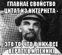 Главнае свойство цитат из Интернета - это то, что в них все верят!(В.И.Ленин)