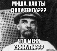 МИША, как ты допустила??? ЧТО меня скинули???