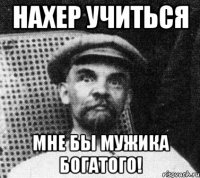 нахер учиться мне бы мужика богатого!