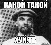 Какой такой хуй.тв