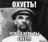 Охуеть! Что за херь ты снёс!!!