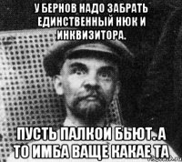 у бернов надо забрать единственный нюк и инквизитора. пусть палкои бьют. а то имба ваще какае та