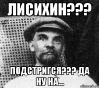 лисихин??? подстригся??? да ну на...