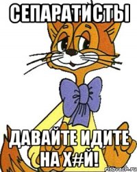 СЕПАРАТИСТЫ ДАВАЙТЕ ИДИТЕ НА Х#Й!