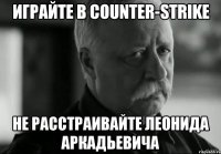 Играйте в Counter-Strike Не расстраивайте Леонида Аркадьевича