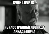 Купи Love is... Не расстраивай Леонида Аркадьевича