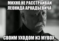 Михно,не расстраивай Леонида Аркадьевича своим уходом из Mybox..