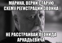 марина, верни старую схему регистрации звонка не расстраивай леонида аркадьевича