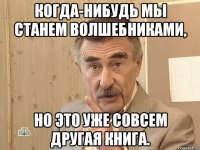 Когда-нибудь мы станем волшебниками, Но это уже совсем другая книга.