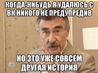 Когда-нибудь я удалюсь с ВК никого не предупредив Но это уже совсем другая история