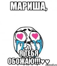 Мариша, Я ТЕБЯ ОБОЖАЮ!!!♥♥