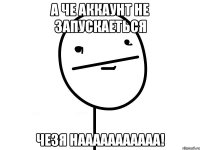 а че аккаунт не запускаеться чезя НААААААААААА!