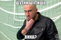 шутки шутишь вика?