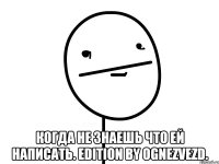  Когда не знаешь что ей написать. Edition by ognezvezd.