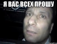 я вас всех прошу 