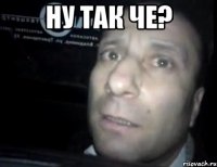 Ну так че? 