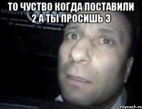 то чуство когда поставили 2 а ты просишь 3 