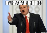 Ну красавчик же! 