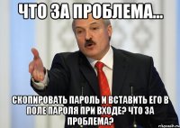 Что за проблема... скопировать пароль и вставить его в поле пароля при входе? Что за проблема?