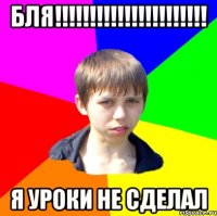 БЛЯ!!!!!!!!!!!!!!!!!!!!!! я уроки не сделал