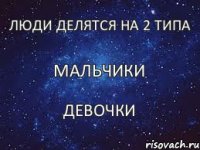 Мальчики Люди делятся на 2 типа Девочки