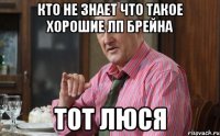 Кто не знает что такое хорошие лп брейна Тот люся