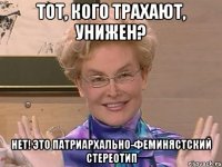 ТОТ, КОГО ТРАХАЮТ, УНИЖЕН? НЕТ! ЭТО ПАТРИАРХАЛЬНО-ФЕМИНЯСТСКИЙ СТЕРЕОТИП