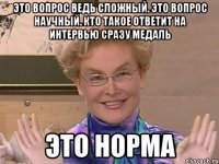 это вопрос ведь сложный. это вопрос научный. кто такое ответит на интервью сразу медаль ЭТО НОРМА