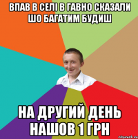 Впав в селі в гавно сказали шо багатим будиш на другий день нашов 1 грн