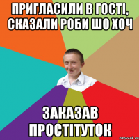 Пригласили в гості, сказали роби шо хоч Заказав простітуток