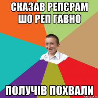 СКАЗАВ РЕПЄРАМ ШО РЕП ГАВНО ПОЛУЧІВ ПОХВАЛИ